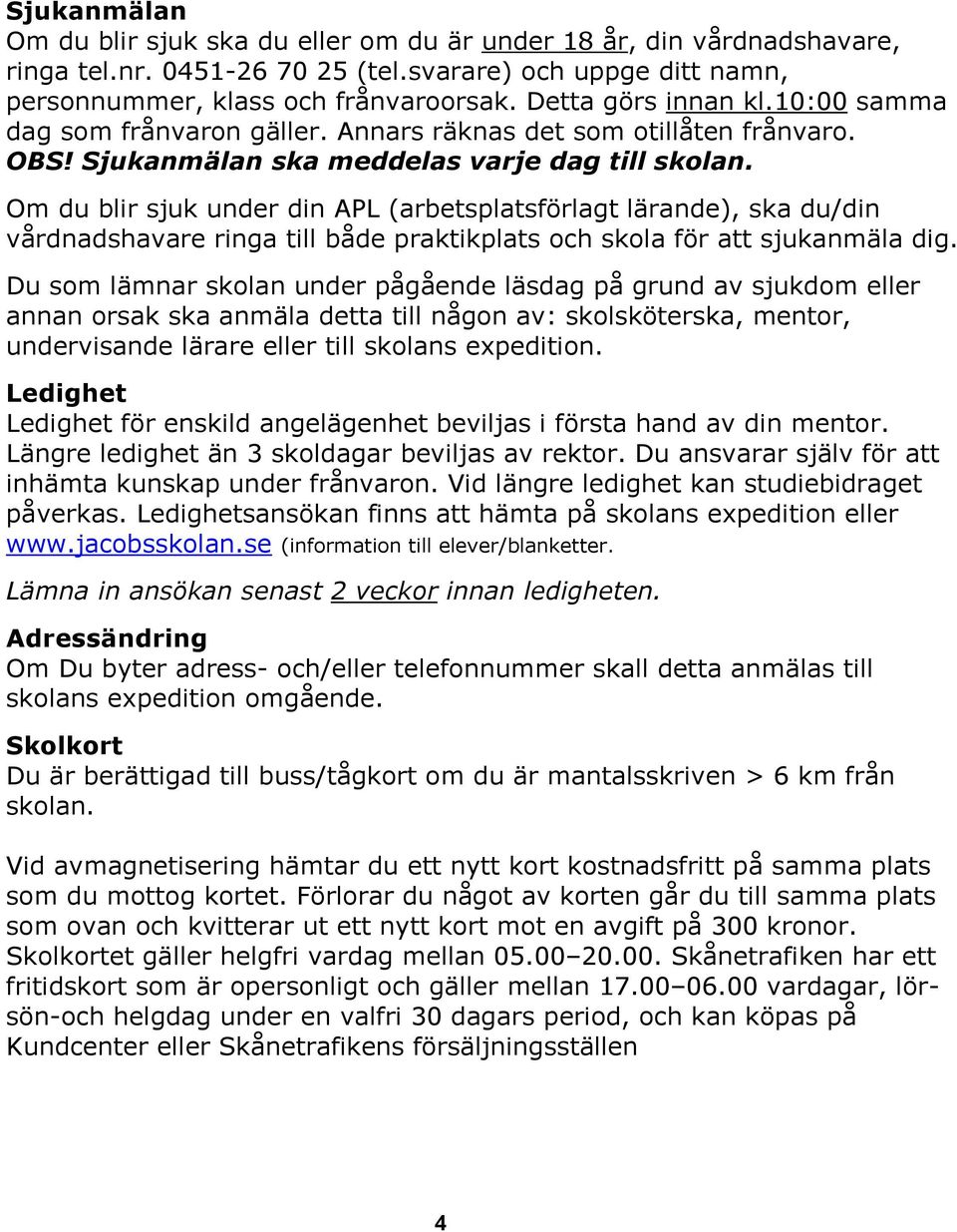 Om du blir sjuk under din APL (arbetsplatsförlagt lärande), ska du/din vårdnadshavare ringa till både praktikplats och skola för att sjukanmäla dig.