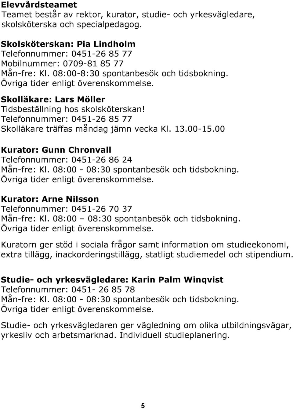 Skolläkare: Lars Möller Tidsbeställning hos skolsköterskan! Telefonnummer: 0451-26 85 77 Skolläkare träffas måndag jämn vecka Kl. 13.00-15.