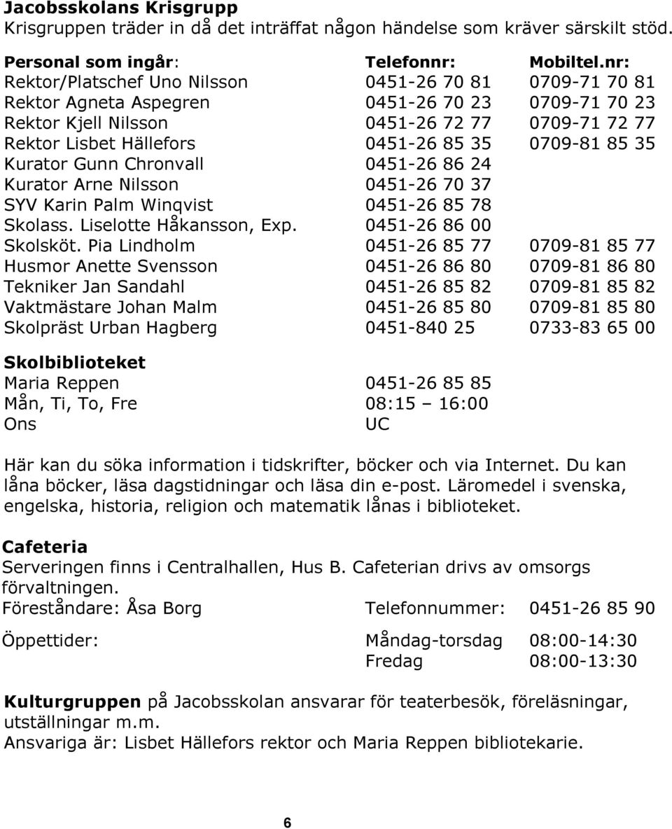 0709-81 85 35 Kurator Gunn Chronvall 0451-26 86 24 Kurator Arne Nilsson 0451-26 70 37 SYV Karin Palm Winqvist 0451-26 85 78 Skolass. Liselotte Håkansson, Exp. 0451-26 86 00 Skolsköt.