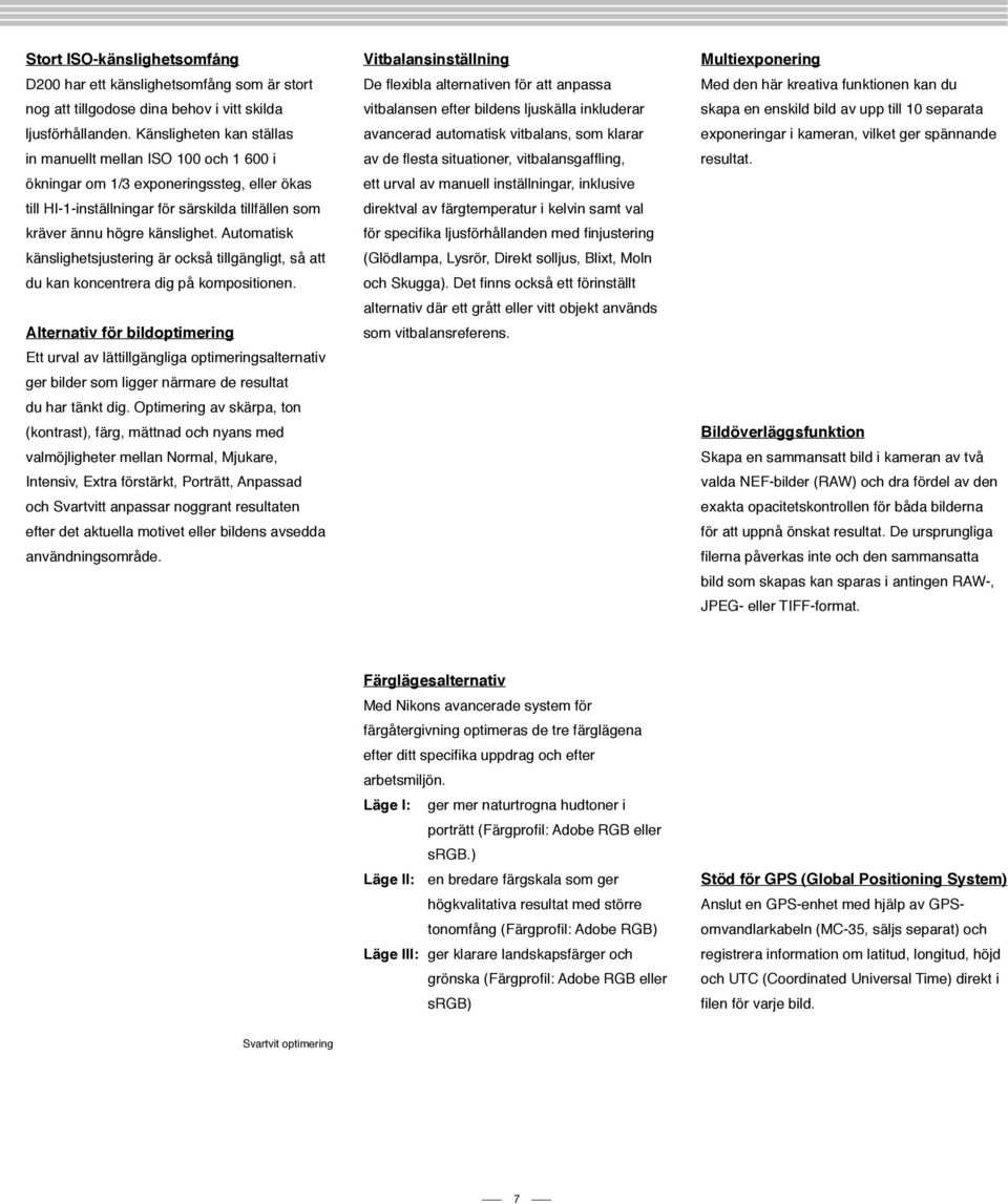 Automatisk känslighetsjustering är också tillgängligt, så att du kan koncentrera dig på kompositionen.