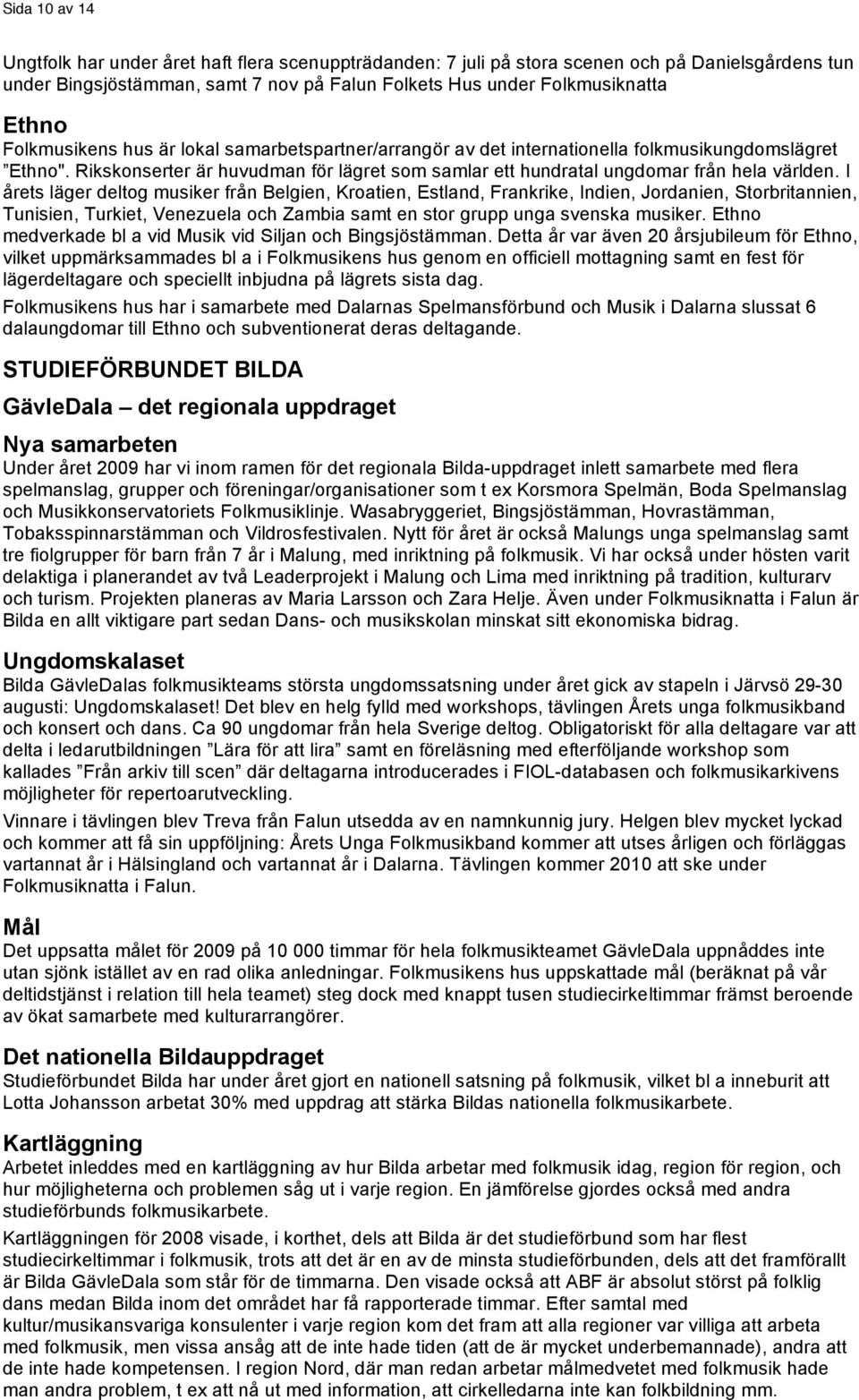 I årets läger deltog musiker från Belgien, Kroatien, Estland, Frankrike, Indien, Jordanien, Storbritannien, Tunisien, Turkiet, Venezuela och Zambia samt en stor grupp unga svenska musiker.