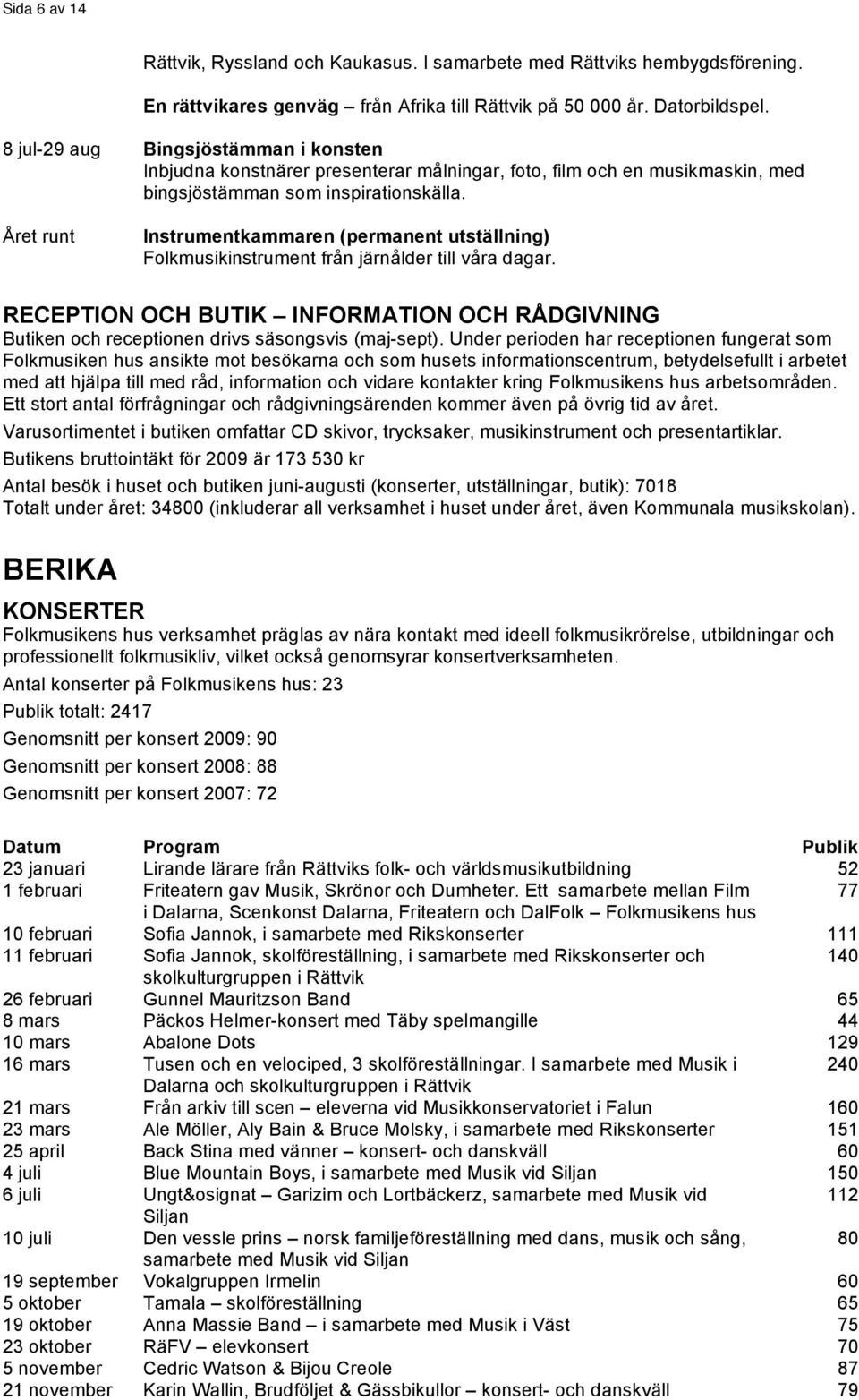 Året runt Instrumentkammaren (permanent utställning) Folkmusikinstrument från järnålder till våra dagar.