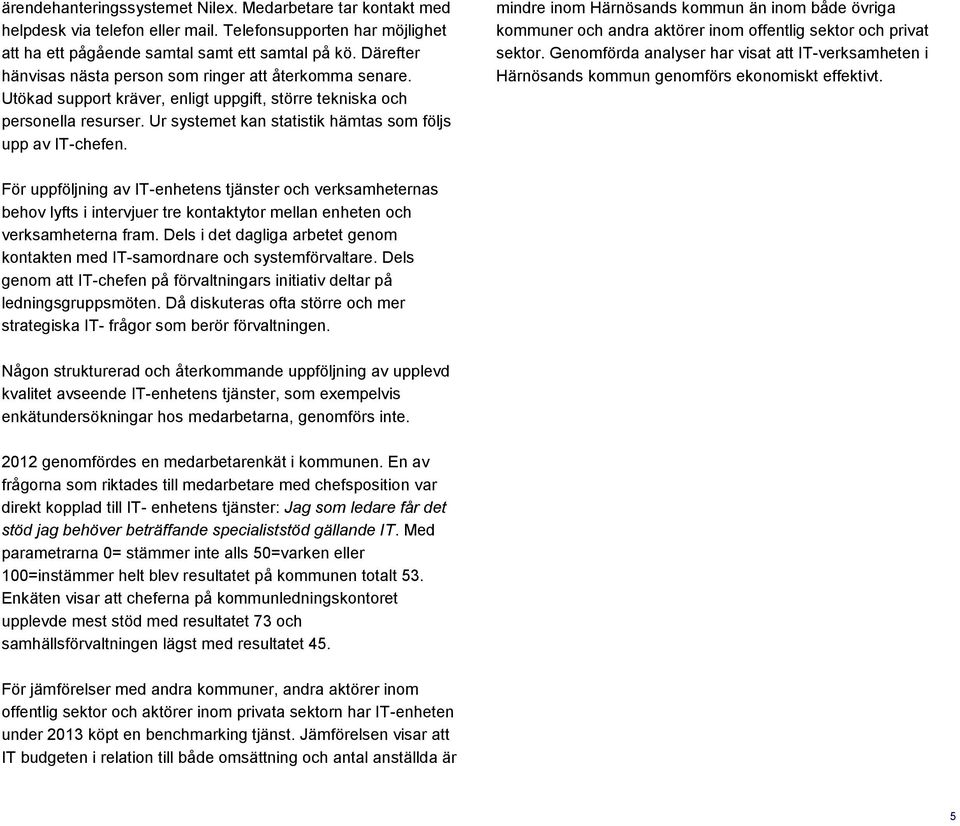 Ur systemet kan statistik hämtas som följs upp av IT-chefen. mindre inom Härnösands kommun än inom både övriga kommuner och andra aktörer inom offentlig sektor och privat sektor.