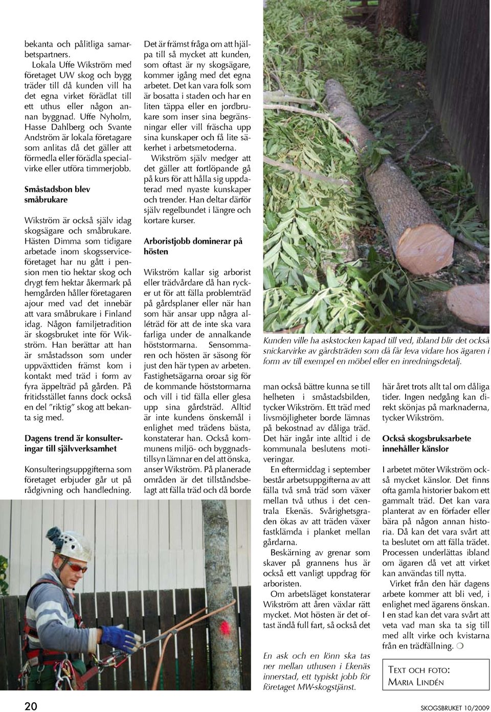 Småstadsbon blev småbrukare Wikström är också själv idag skogsägare och småbrukare.