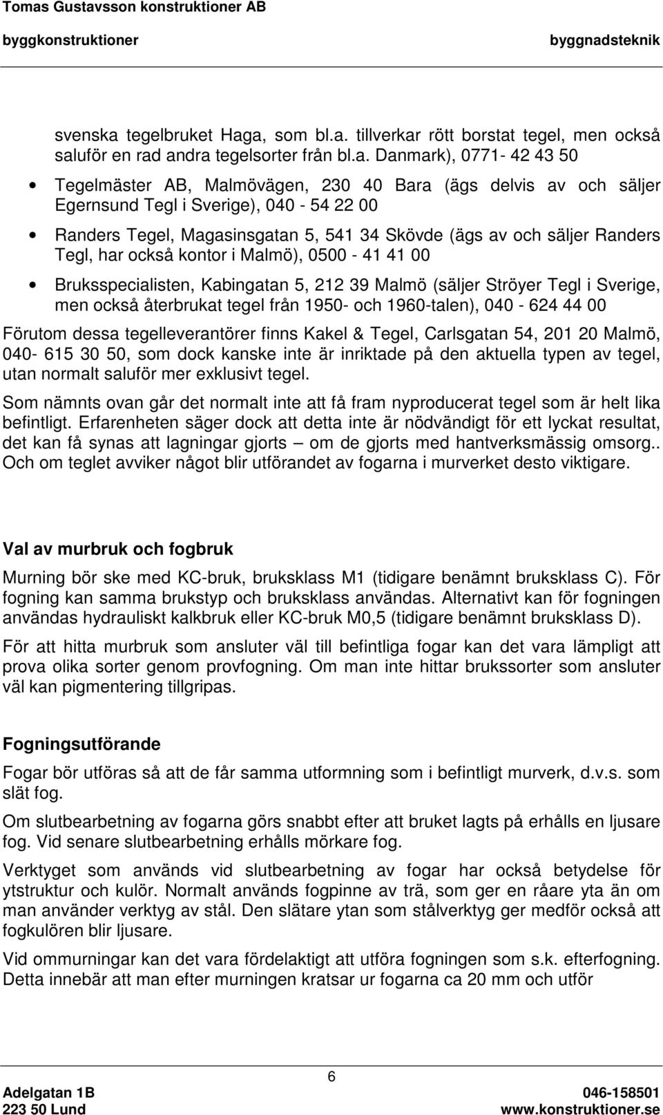 a, som bl.a. tillverkar rött borstat tegel, men också saluför en rad andra tegelsorter från bl.a. Danmark), 0771-42 43 50 Tegelmäster AB, Malmövägen, 230 40 Bara (ägs delvis av och säljer Egernsund