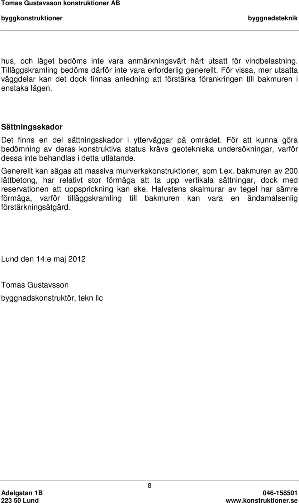 För att kunna göra bedömning av deras konstruktiva status krävs geotekniska undersökningar, varför dessa inte behandlas i detta utlåtande.