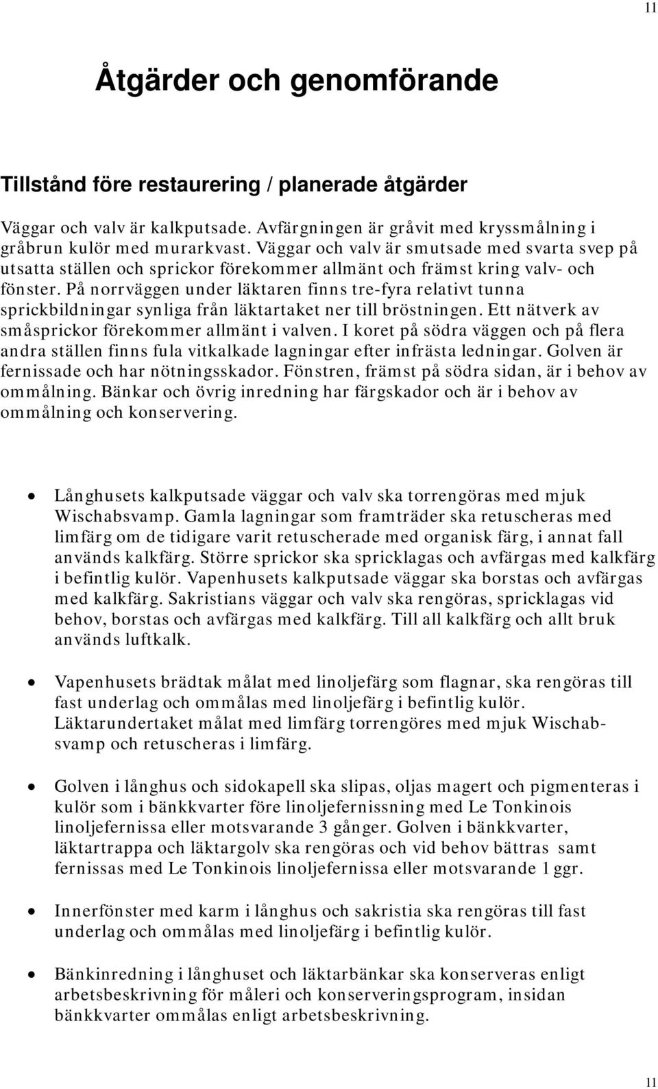 På norrväggen under läktaren finns tre-fyra relativt tunna sprickbildningar synliga från läktartaket ner till bröstningen. Ett nätverk av småsprickor förekommer allmänt i valven.