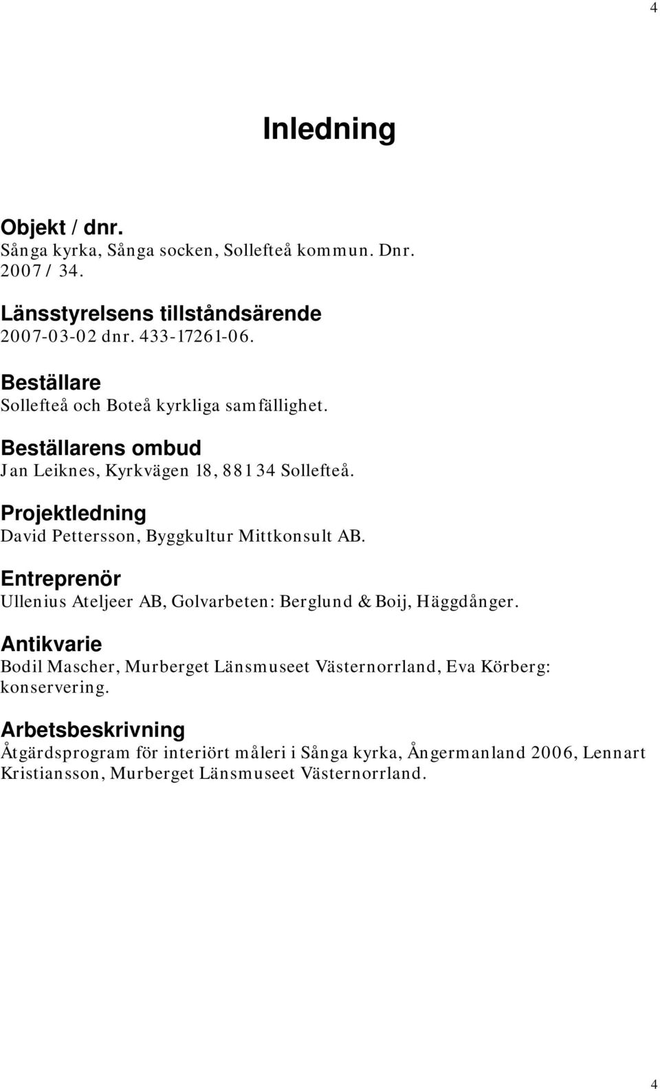 Projektledning David Pettersson, Byggkultur Mittkonsult AB. Entreprenör Ullenius Ateljeer AB, Golvarbeten: Berglund & Boij, Häggdånger.