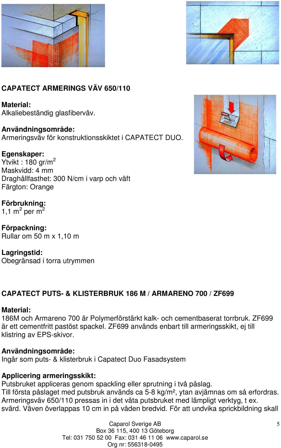 torra utrymmen CAPATECT PUTS- & KLISTERBRUK 186 M / ARMARENO 700 / ZF699 186M och Armareno 700 är Polymerförstärkt kalk- och cementbaserat torrbruk. ZF699 är ett cementfritt pastöst spackel.