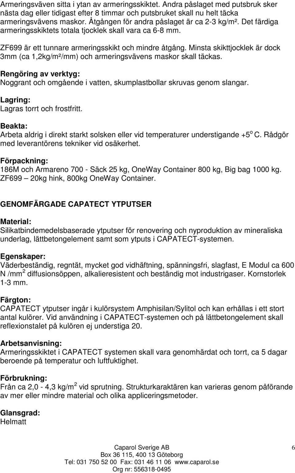 Minsta skikttjocklek är dock 3mm (ca 1,2kg/m²/mm) och armeringsvävens maskor skall täckas. Rengöring av verktyg: Noggrant och omgående i vatten, skumplastbollar skruvas genom slangar.