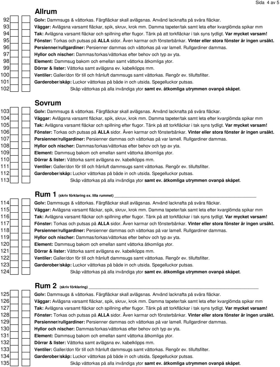 95 Fönster: Torkas och putsas på ALLA sidor. Även karmar och fönsterbänkar. Vinter eller stora fönster är ingen ursäkt. 96 Persienner/rullgardiner: Persienner dammas och våttorkas på var lamell.