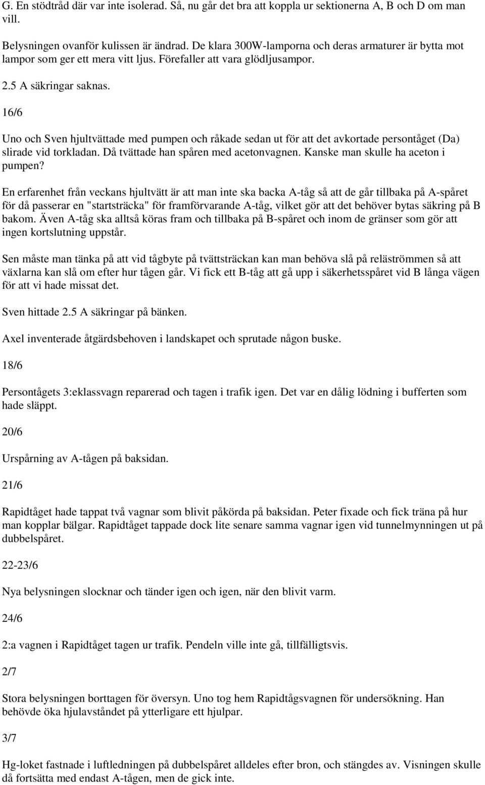 16/6 Uno och Sven hjultvättade med pumpen och råkade sedan ut för att det avkortade persontåget (Da) slirade vid torkladan. Då tvättade han spåren med acetonvagnen.