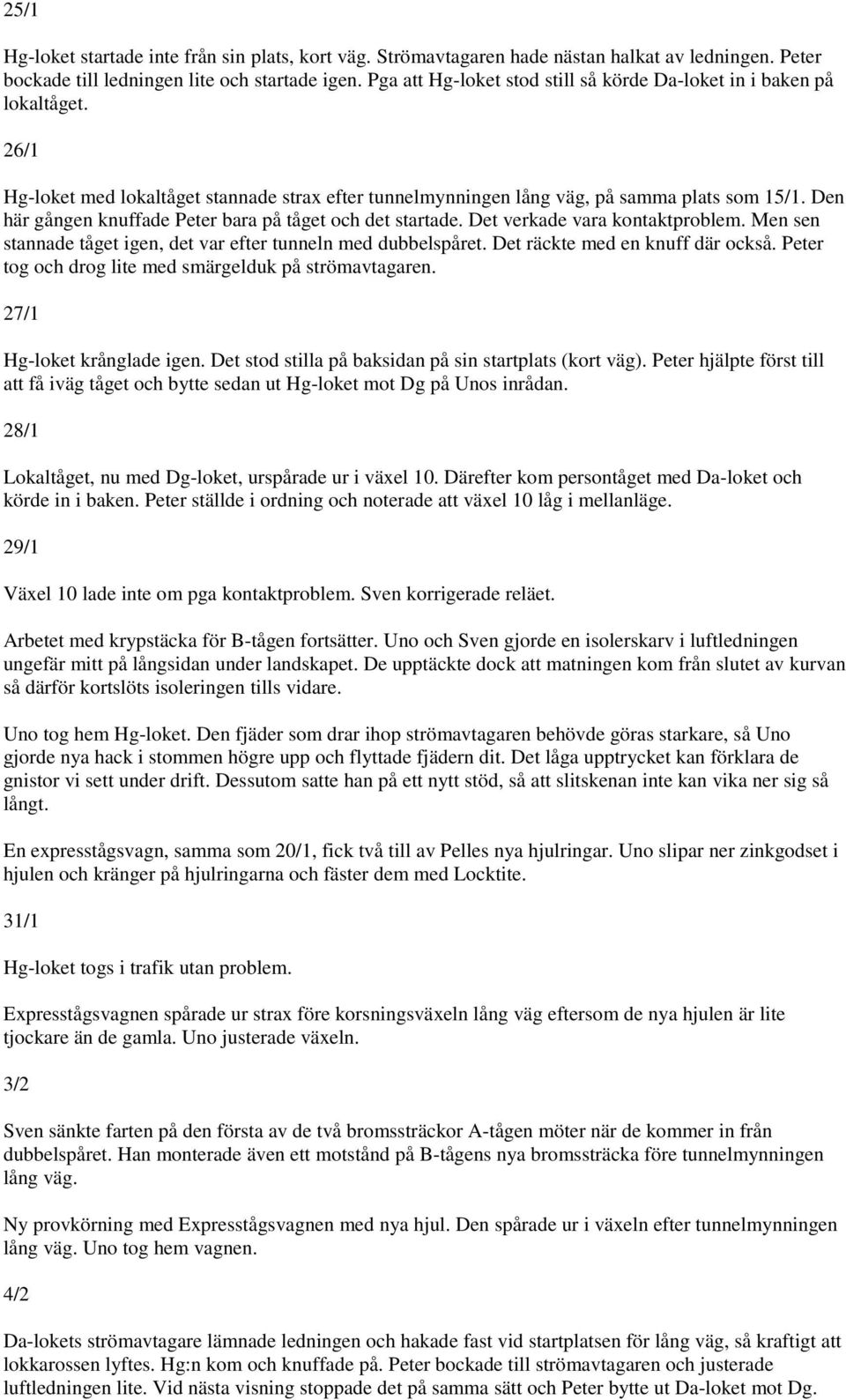 Den här gången knuffade Peter bara på tåget och det startade. Det verkade vara kontaktproblem. Men sen stannade tåget igen, det var efter tunneln med dubbelspåret. Det räckte med en knuff där också.