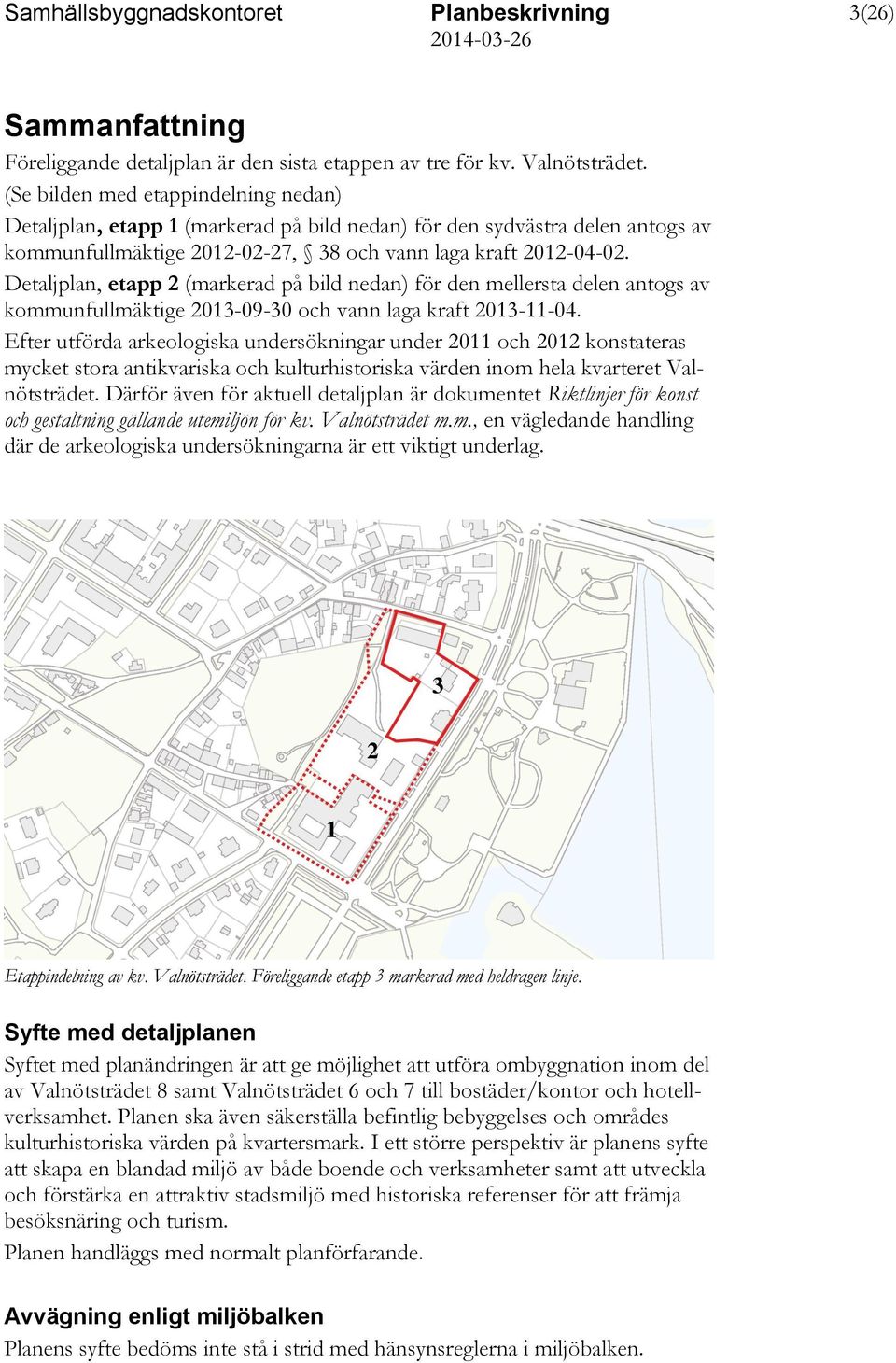 Detaljplan, etapp 2 (markerad på bild nedan) för den mellersta delen antogs av kommunfullmäktige 2013-09-30 och vann laga kraft 2013-11-04.