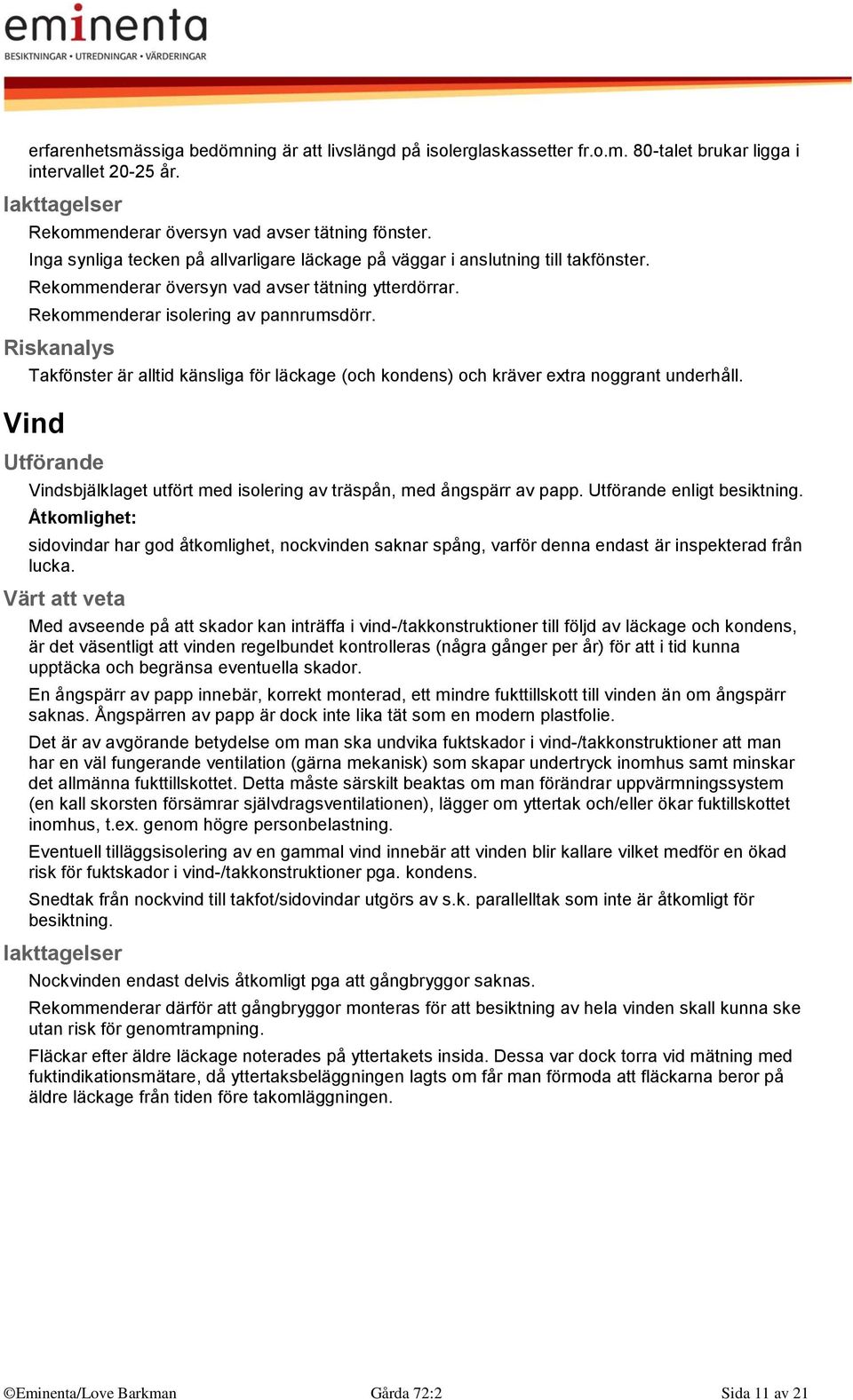 Riskanalys Takfönster är alltid känsliga för läckage (och kondens) och kräver extra noggrant underhåll. Vind Vindsbjälklaget utfört med isolering av träspån, med ångspärr av papp. enligt besiktning.