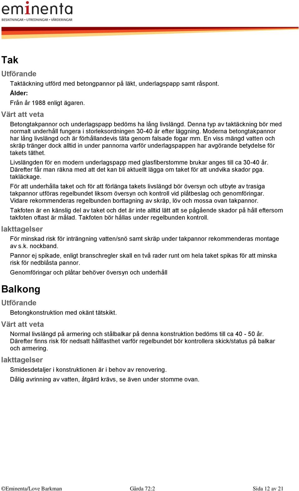 En viss mängd vatten och skräp tränger dock alltid in under pannorna varför underlagspappen har avgörande betydelse för takets täthet.