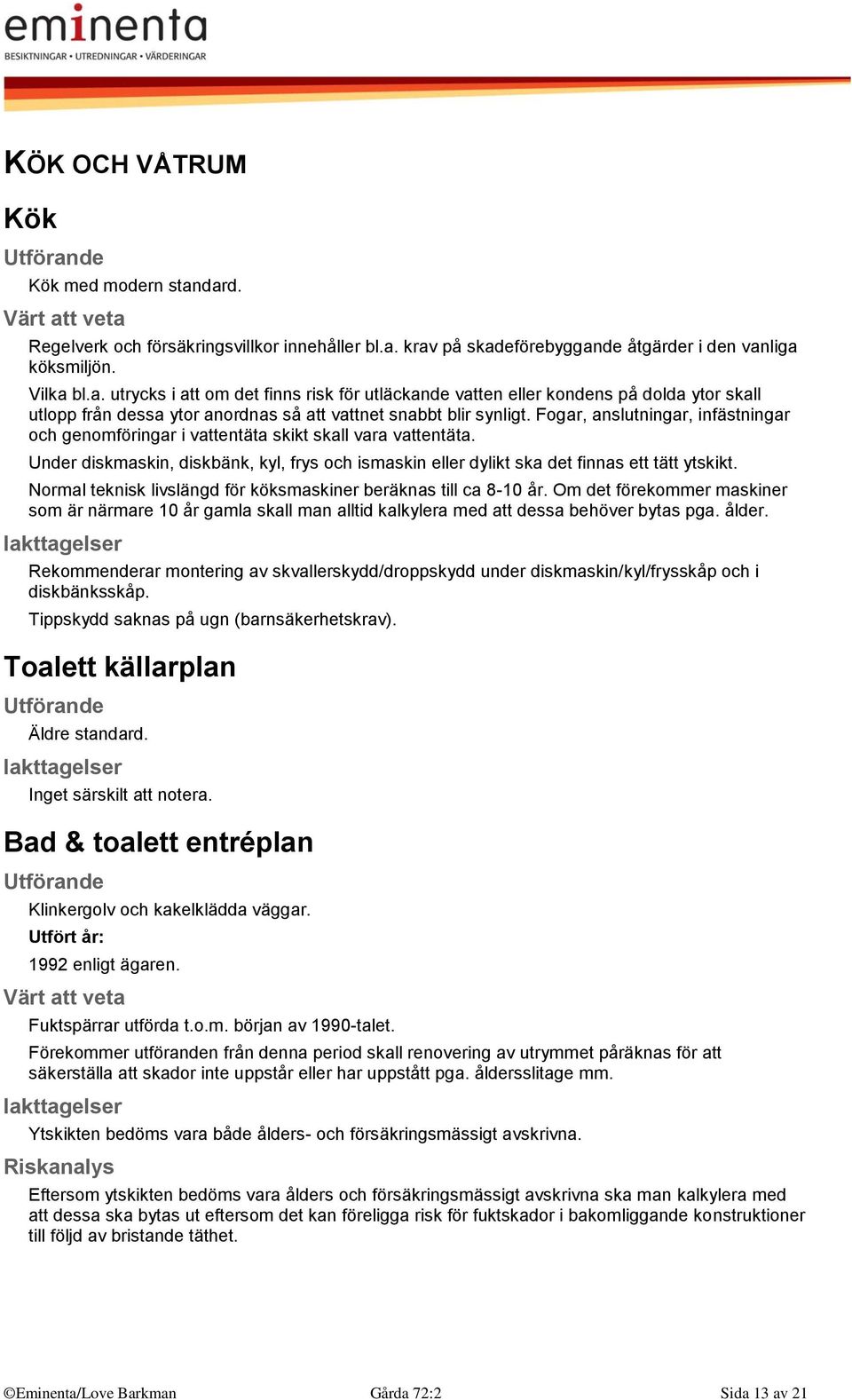 Normal teknisk livslängd för köksmaskiner beräknas till ca 8-10 år. Om det förekommer maskiner som är närmare 10 år gamla skall man alltid kalkylera med att dessa behöver bytas pga. ålder.