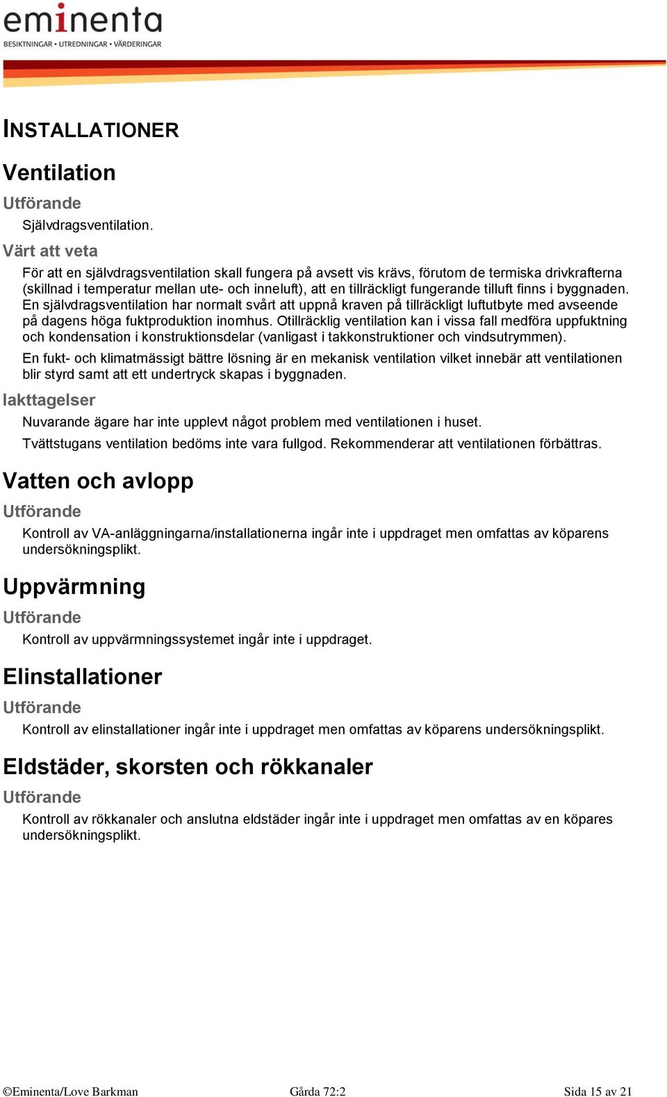 byggnaden. En självdragsventilation har normalt svårt att uppnå kraven på tillräckligt luftutbyte med avseende på dagens höga fuktproduktion inomhus.