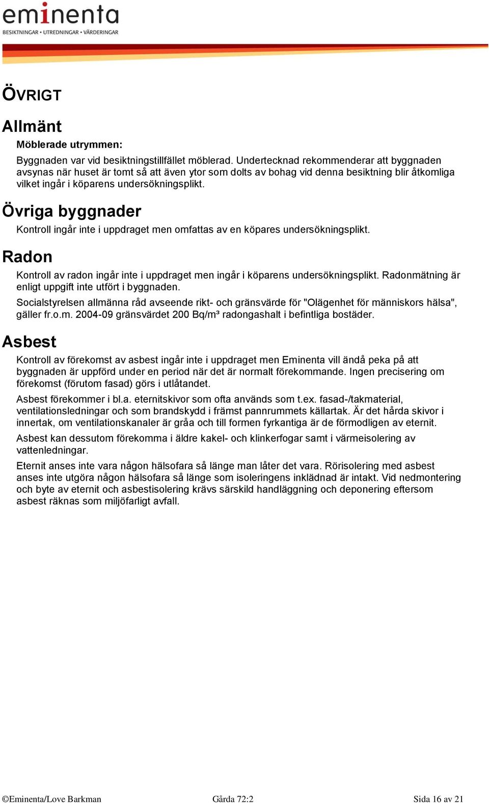 Övriga byggnader Kontroll ingår inte i uppdraget men omfattas av en köpares undersökningsplikt. Radon Kontroll av radon ingår inte i uppdraget men ingår i köparens undersökningsplikt.