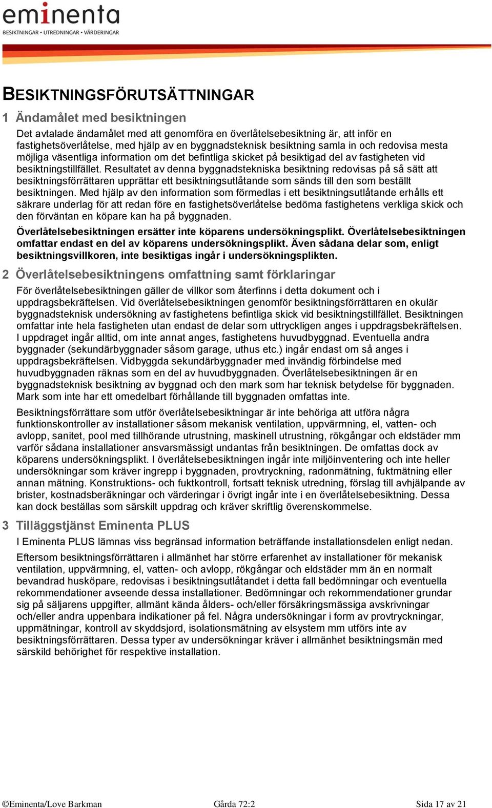 Resultatet av denna byggnadstekniska besiktning redovisas på så sätt att besiktningsförrättaren upprättar ett besiktningsutlåtande som sänds till den som beställt besiktningen.