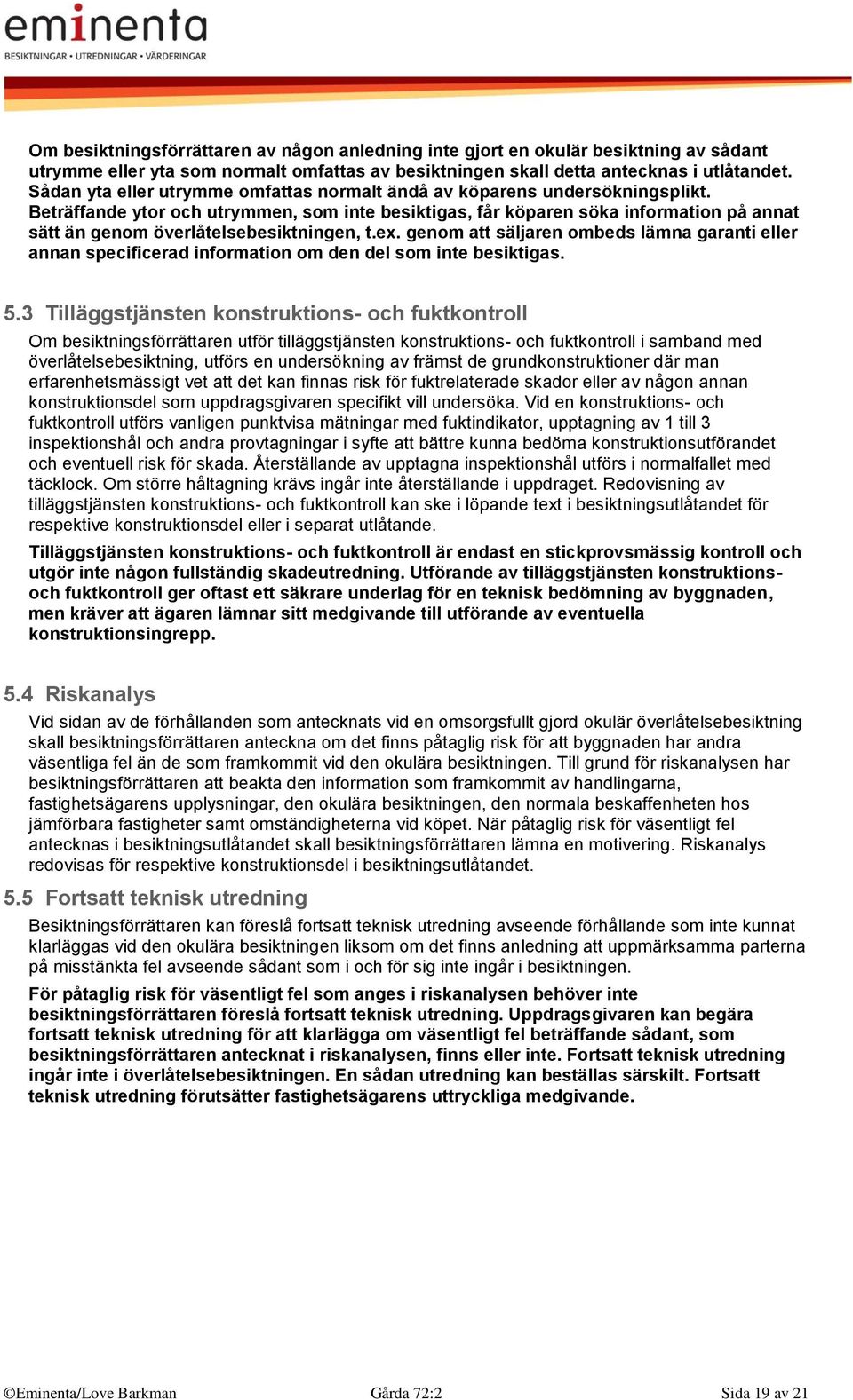 Beträffande ytor och utrymmen, som inte besiktigas, får köparen söka information på annat sätt än genom överlåtelsebesiktningen, t.ex.
