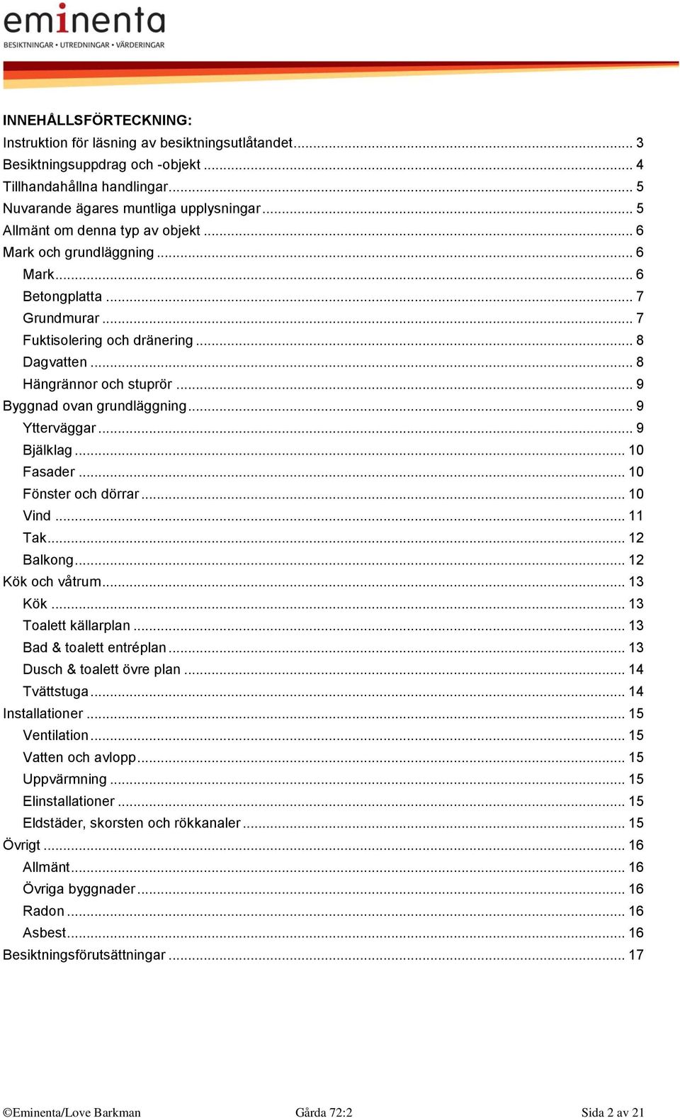 .. 9 Byggnad ovan grundläggning... 9 Ytterväggar... 9 Bjälklag... 10 Fasader... 10 Fönster och dörrar... 10 Vind... 11 Tak... 12 Balkong... 12 Kök och våtrum... 13 Kök... 13 Toalett källarplan.