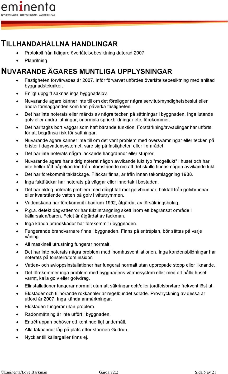 Nuvarande ägare känner inte till om det föreligger några servitut/myndighetsbeslut eller andra förelägganden som kan påverka fastigheten.