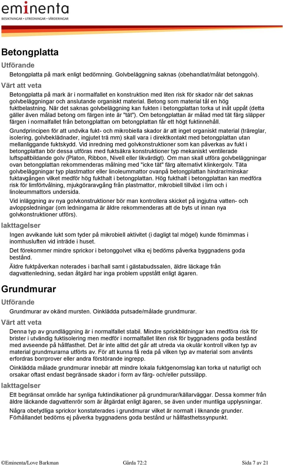 När det saknas golvbeläggning kan fukten i betongplattan torka ut inåt uppåt (detta gäller även målad betong om färgen inte är "tät").