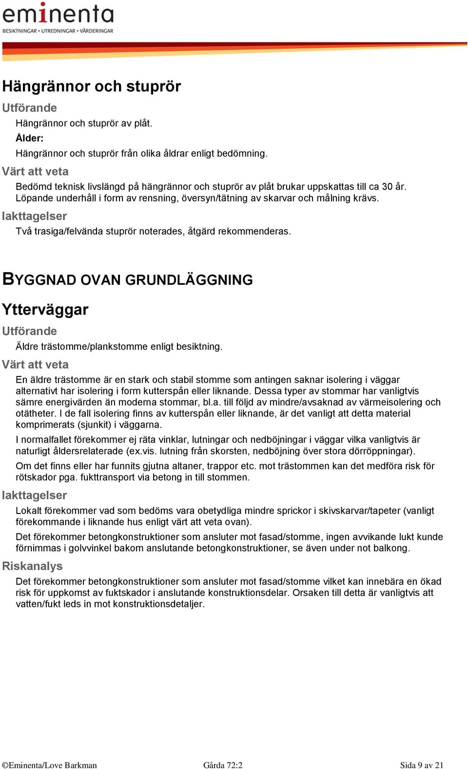 Två trasiga/felvända stuprör noterades, åtgärd rekommenderas. BYGGNAD OVAN GRUNDLÄGGNING Ytterväggar Äldre trästomme/plankstomme enligt besiktning.