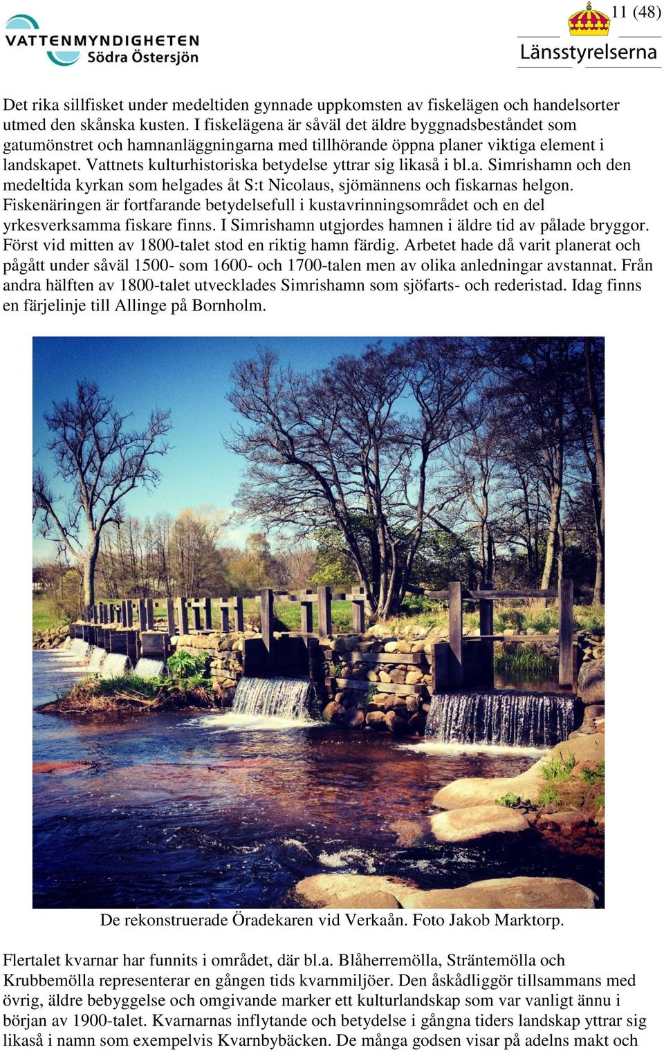 Vattnets kulturhistoriska betydelse yttrar sig likaså i bl.a. Simrishamn och den medeltida kyrkan som helgades åt S:t Nicolaus, sjömännens och fiskarnas helgon.