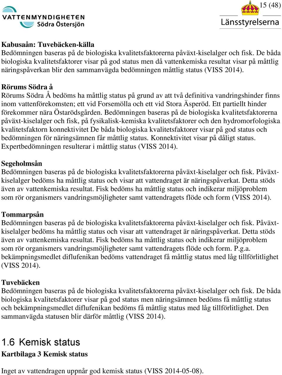 Rörums Södra å Rörums Södra Å bedöms ha måttlig status på grund av att två definitiva vandringshinder finns inom vattenförekomsten; ett vid Forsemölla och ett vid Stora Äsperöd.