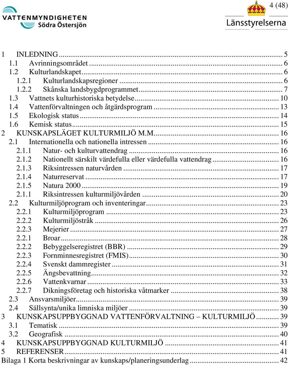 .. 16 2.1.2 Nationellt särskilt värdefulla eller värdefulla vattendrag... 16 2.1.3 Riksintressen naturvården... 17 2.1.4 Naturreservat... 17 2.1.5 Natura 2000... 19 2.1.1 Riksintressen kulturmiljövården.