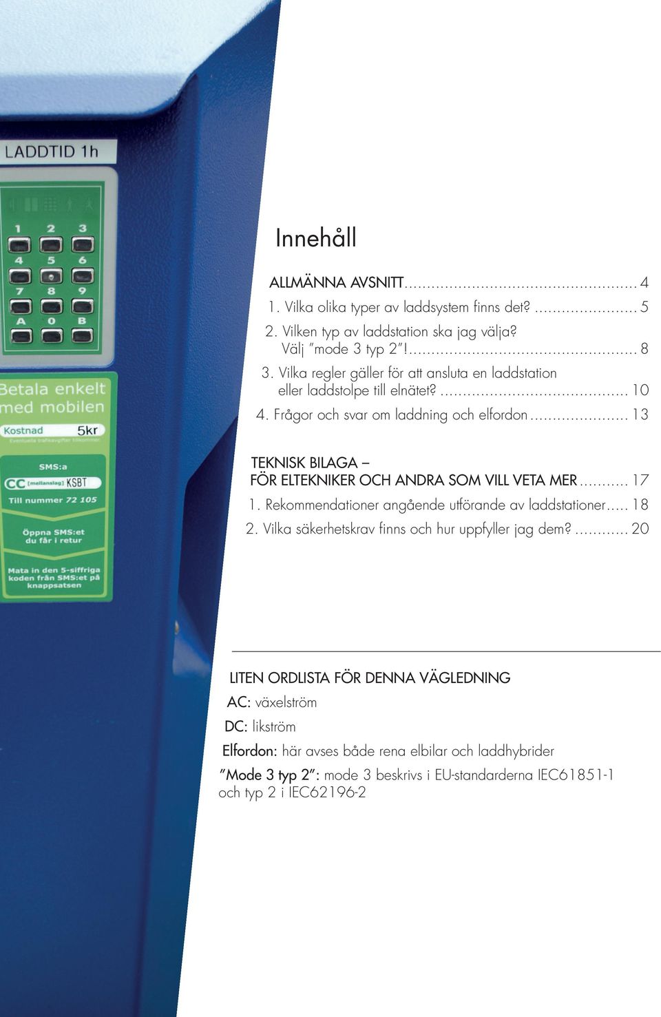 .. 13 TEKNISK BILAGA FÖR ELTEKNIKER OCH ANDRA SOM VILL VETA MER... 17 1. Rekommendationer angående utförande av laddstationer... 18 2.