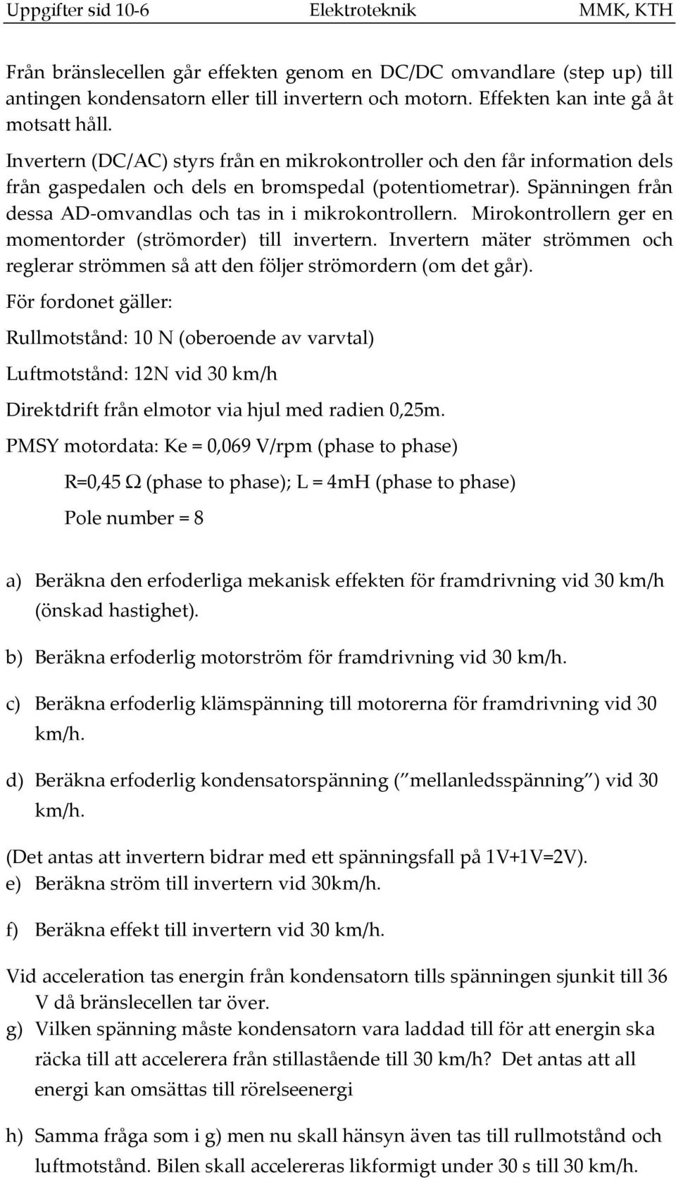 Spänningen från dessa AD omvandlas och tas in i mikrokontrollern. Mirokontrollern ger en momentorder (strömorder) till invertern.