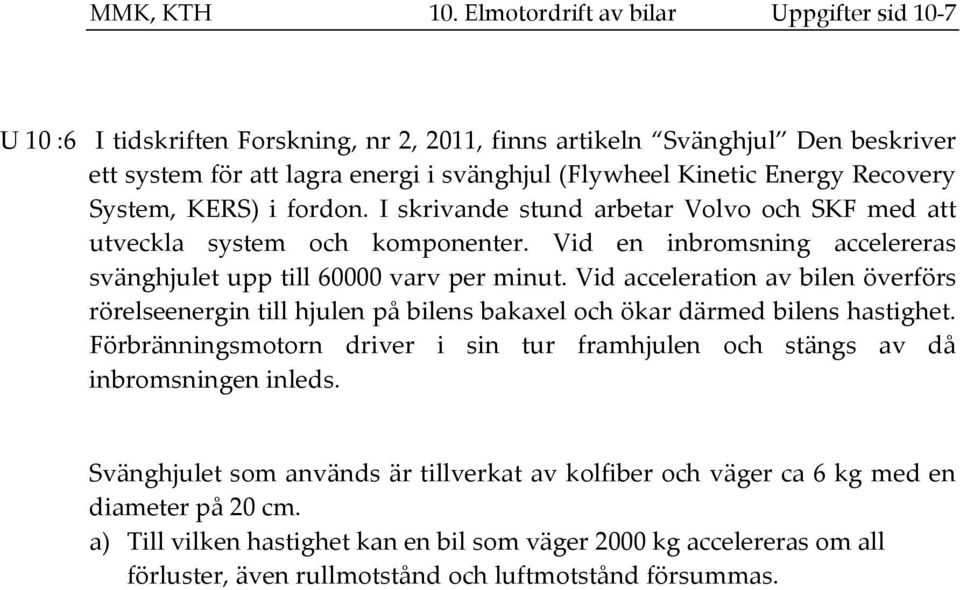 System, KERS) i fordon. I skrivande stund arbetar Volvo och SKF med att utveckla system och komponenter. Vid en inbromsning accelereras svänghjulet upp till 60000 varv per minut.