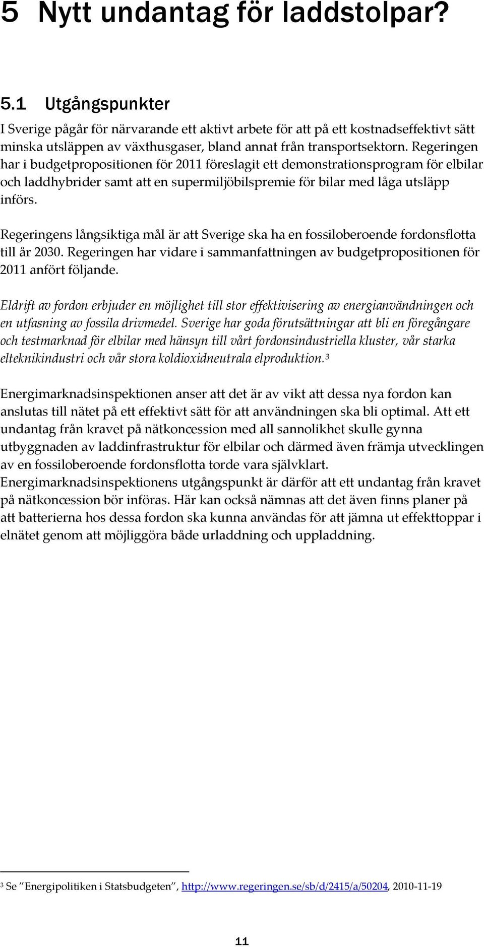 Regeringen har i budgetpropositionen för 2011 föreslagit ett demonstrationsprogram för elbilar och laddhybrider samt att en supermiljöbilspremie för bilar med låga utsläpp införs.