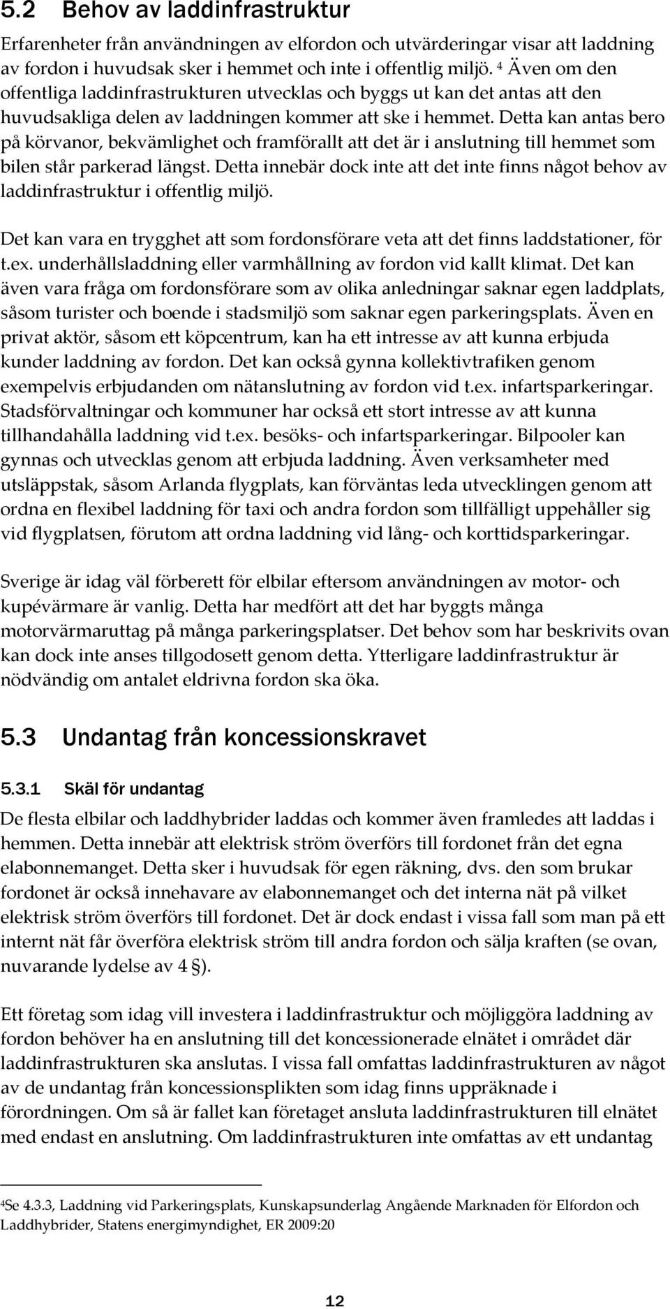 Detta kan antas bero på körvanor, bekvämlighet och framförallt att det är i anslutning till hemmet som bilen står parkerad längst.