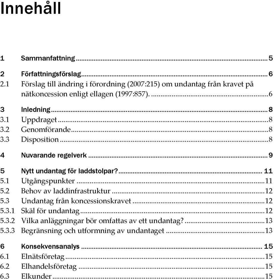 ..8 3.3 Disposition...8 4 Nuvarande regelverk...9 5 Nytt undantag för laddstolpar?... 11 5.1 Utgångspunkter...11 5.2 Behov av laddinfrastruktur...12 5.