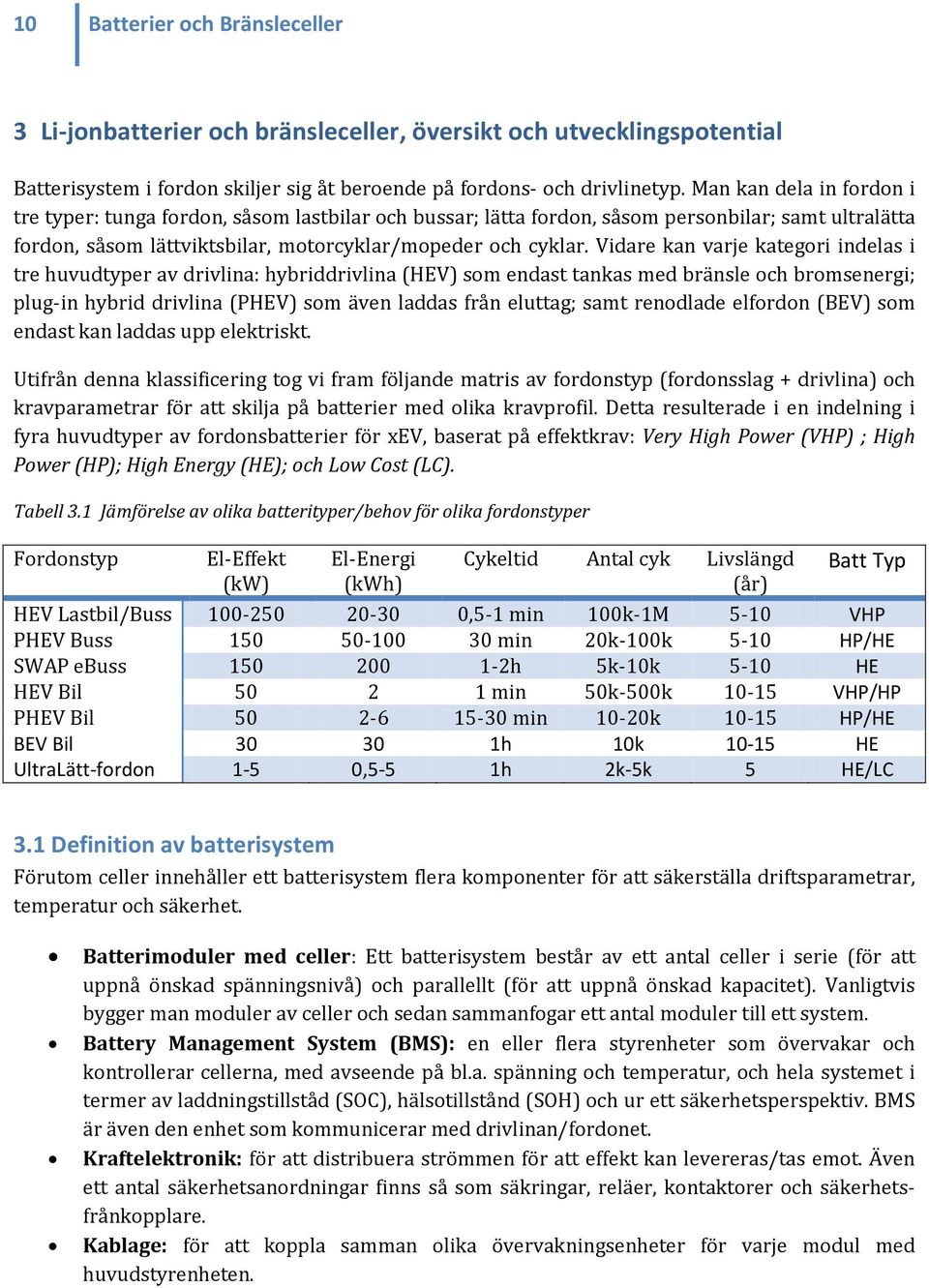 Vidare kan varje kategori indelas i tre huvudtyper av drivlina: hybriddrivlina (HEV) som endast tankas med bränsle och bromsenergi; plug-in hybrid drivlina (PHEV) som även laddas från eluttag; samt