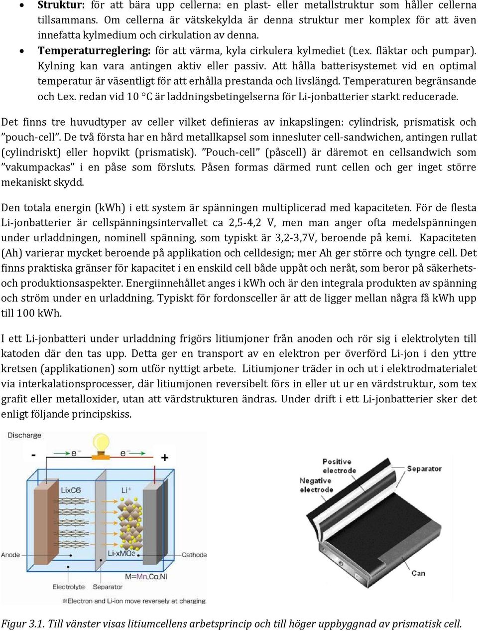 Kylning kan vara antingen aktiv eller passiv. Att hålla batterisystemet vid en optimal temperatur är väsentligt för att erhålla prestanda och livslängd. Temperaturen begränsande och t.ex.