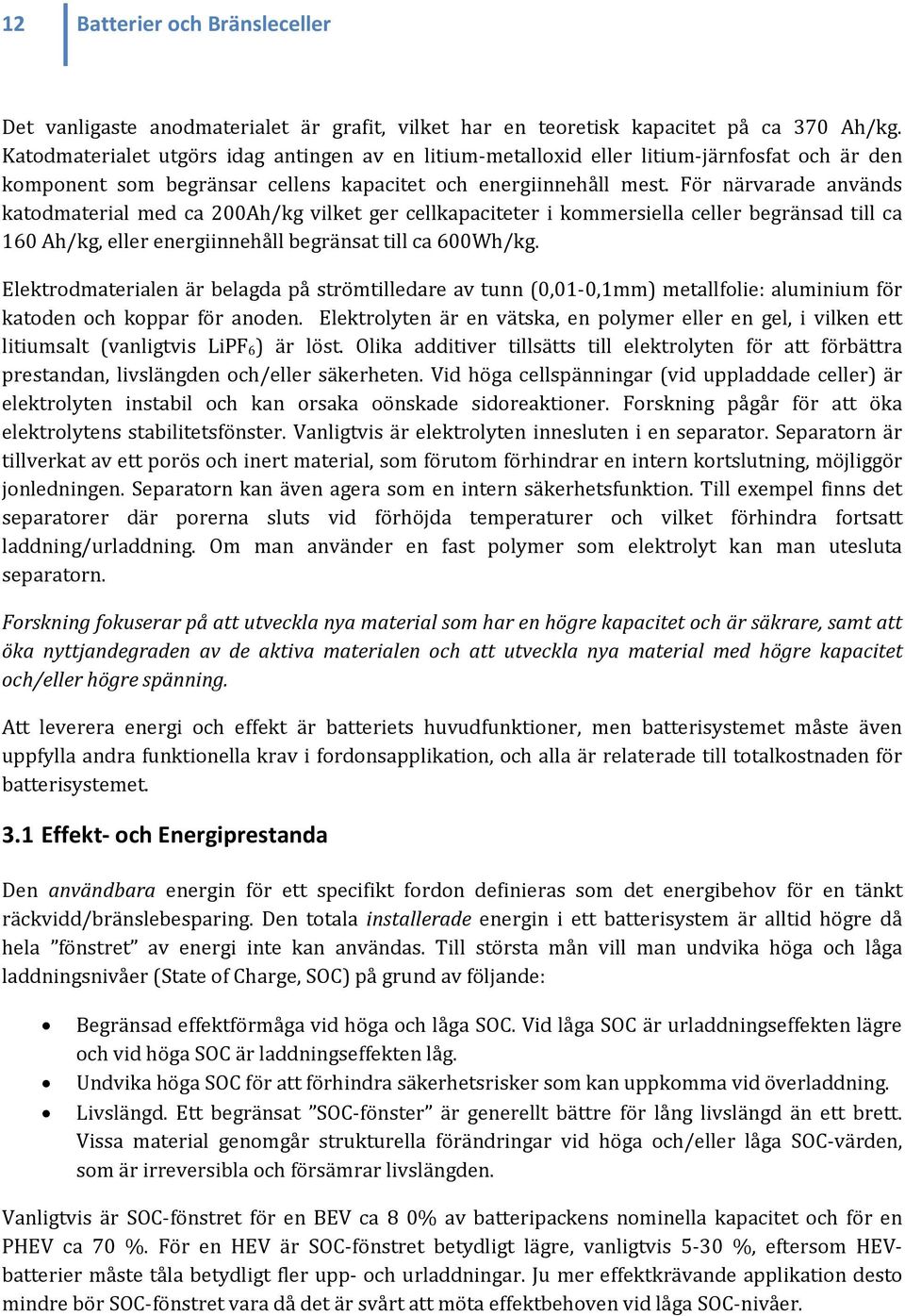 För närvarade används katodmaterial med ca 200Ah/kg vilket ger cellkapaciteter i kommersiella celler begränsad till ca 160 Ah/kg, eller energiinnehåll begränsat till ca 600Wh/kg.