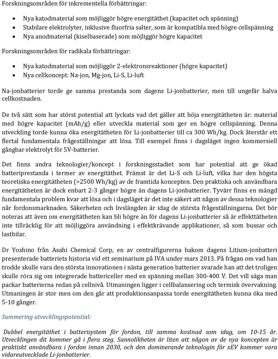 kapacitet) Nya cellkoncept: Na-jon, Mg-jon, Li-S, Li-luft Na-jonbatterier torde ge samma prestanda som dagens Li-jonbatterier, men till ungefär halva cellkostnaden.