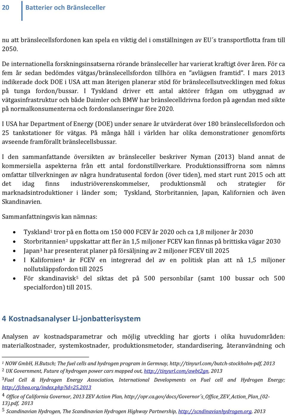 I mars 2013 indikerade dock DOE i USA att man återigen planerar stöd för bränslecellsutvecklingen med fokus på tunga fordon/bussar.