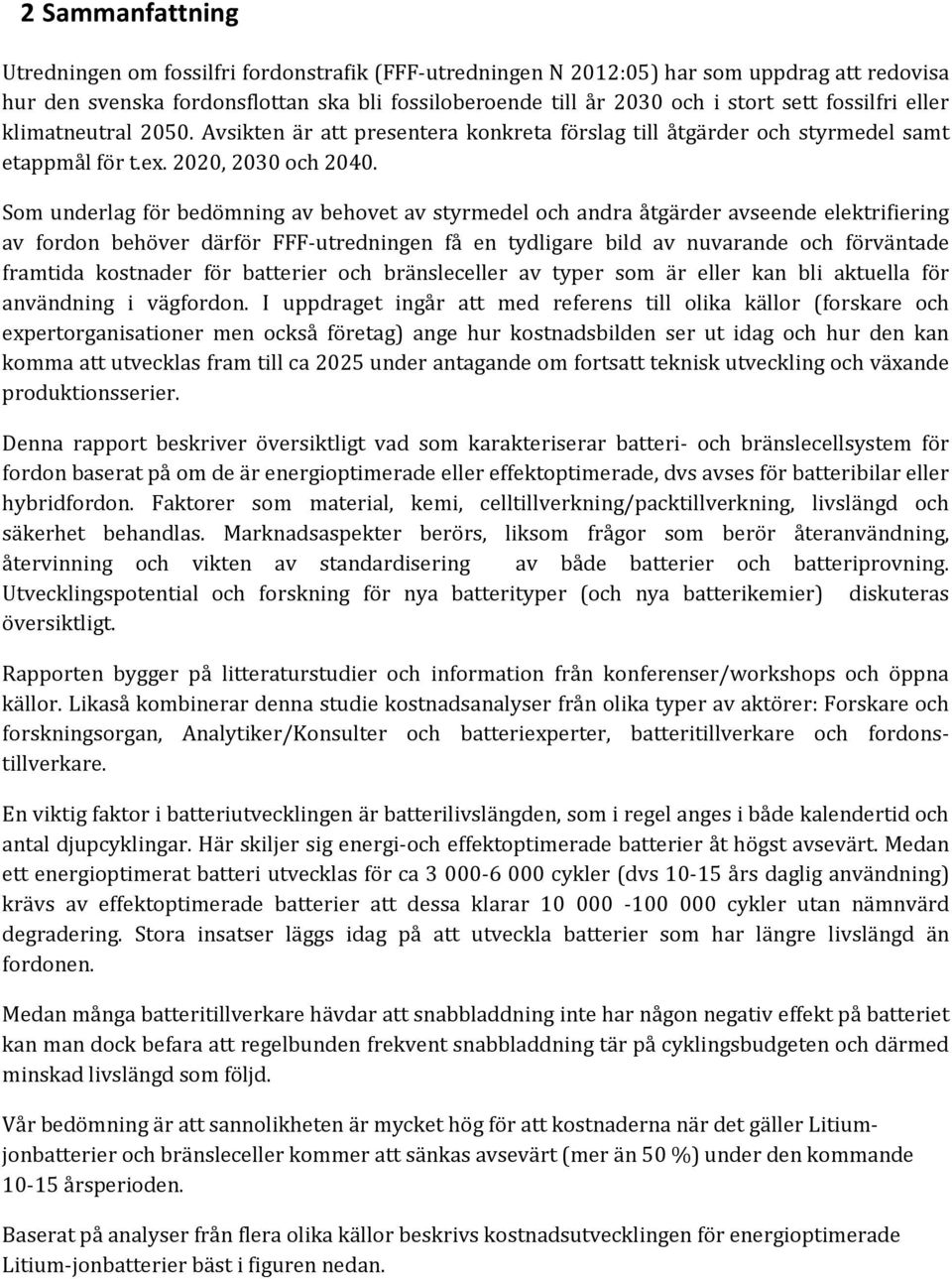 Som underlag för bedömning av behovet av styrmedel och andra åtgärder avseende elektrifiering av fordon behöver därför FFF-utredningen få en tydligare bild av nuvarande och förväntade framtida
