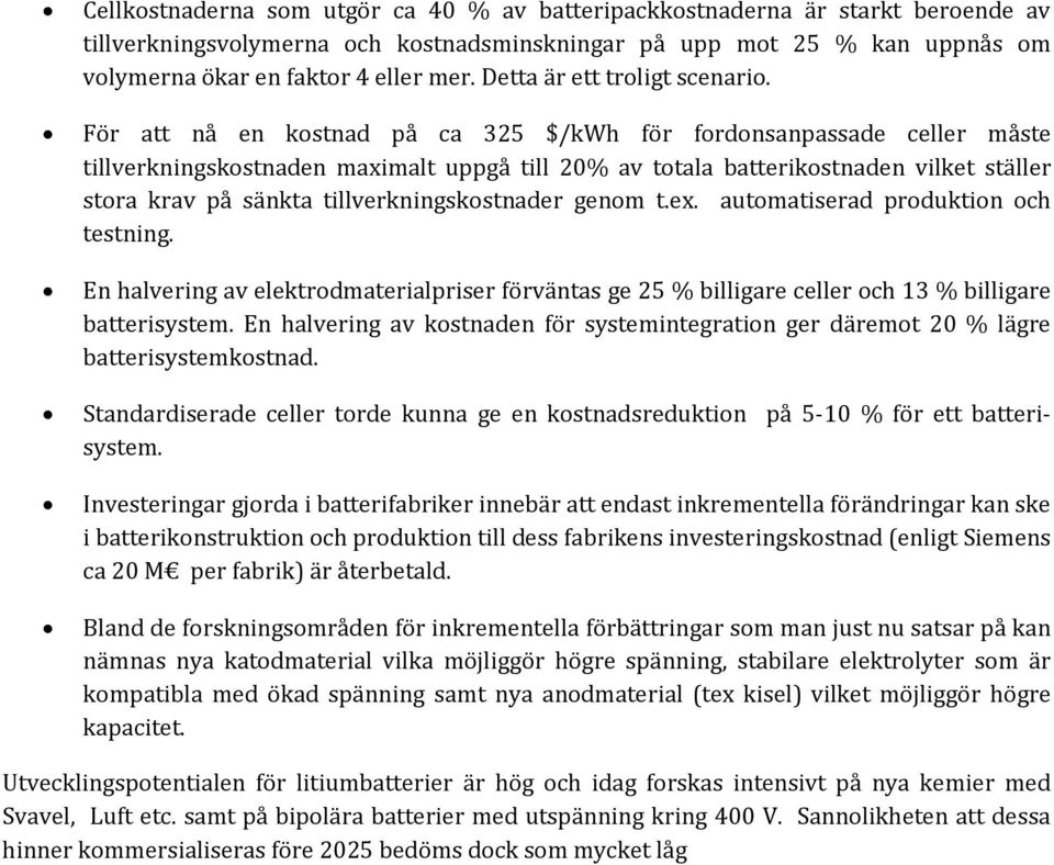 För att nå en kostnad på ca 325 $/kwh för fordonsanpassade celler måste tillverkningskostnaden maximalt uppgå till 20% av totala batterikostnaden vilket ställer stora krav på sänkta
