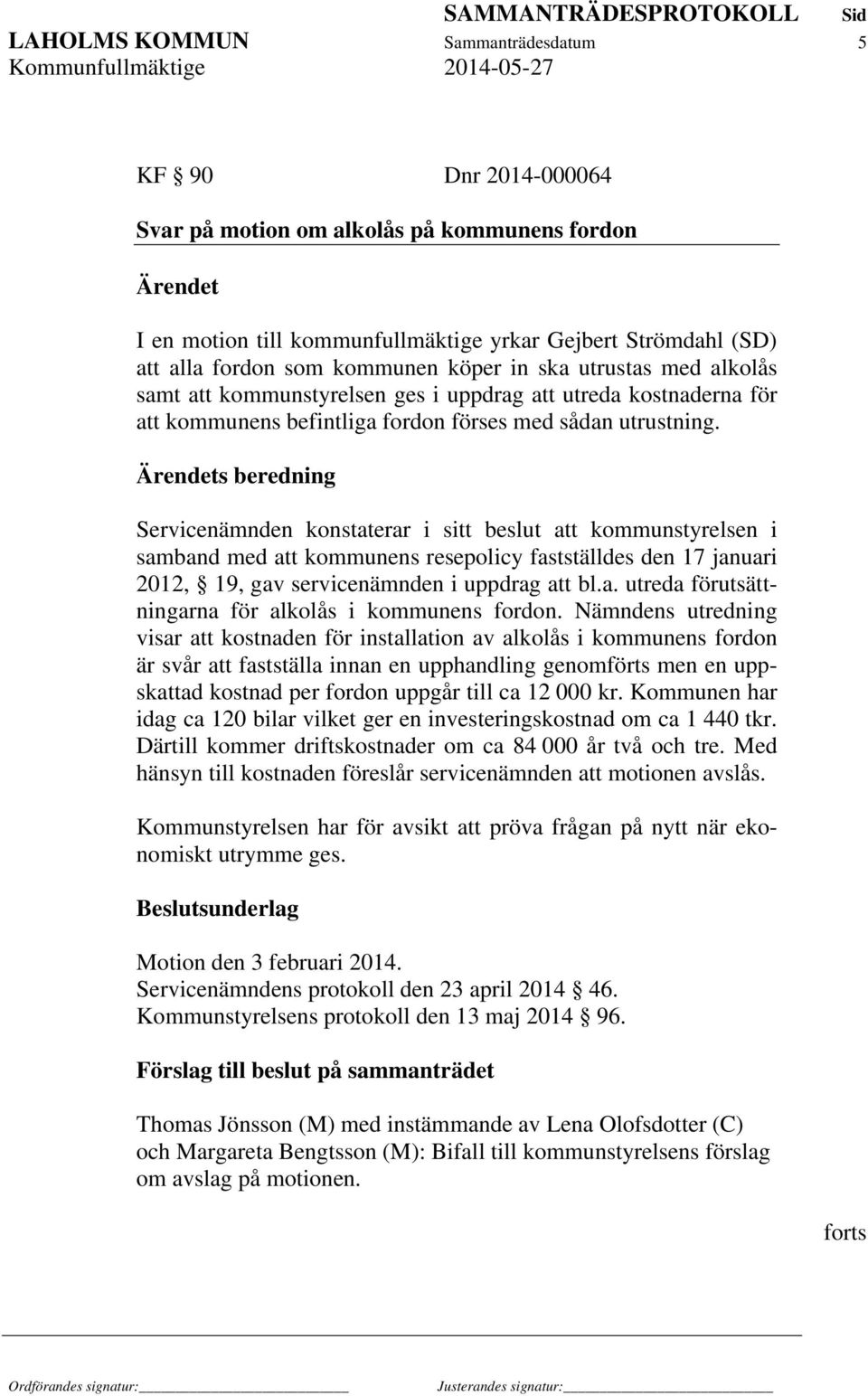 Ärendets beredning Servicenämnden konstaterar i sitt beslut att kommunstyrelsen i samband med att kommunens resepolicy fastställdes den 17 januari 2012, 19, gav servicenämnden i uppdrag att bl.a. utreda förutsättningarna för alkolås i kommunens fordon.