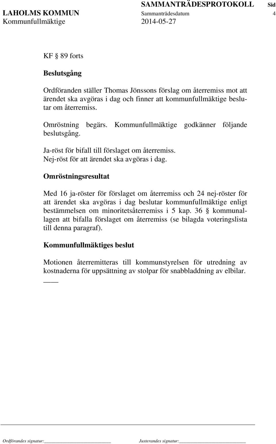 Omröstningsresultat Med 16 ja-röster för förslaget om återremiss och 24 nej-röster för att ärendet ska avgöras i dag beslutar kommunfullmäktige enligt bestämmelsen om minoritetsåterremiss i 5 kap.