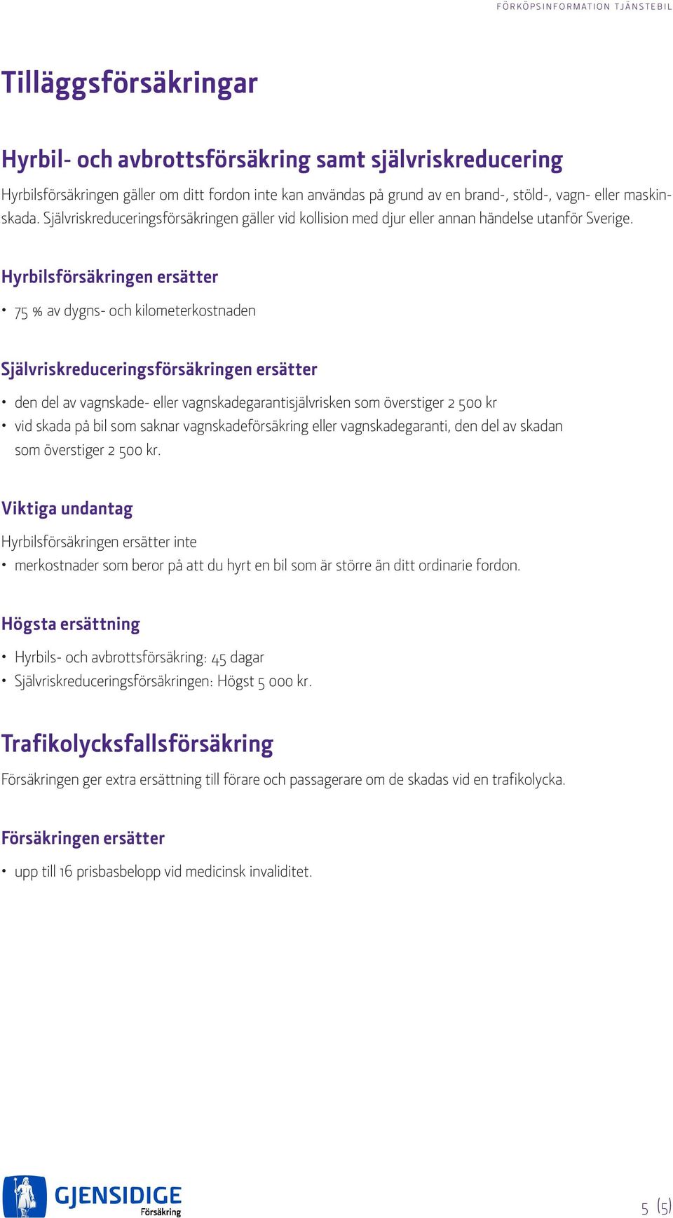 Hyrbilsförsäkringen ersätter 75 % av dygns- och kilometerkostnaden Självriskreduceringsförsäkringen ersätter den del av vagnskade- eller vagnskadegarantisjälvrisken som överstiger 2 500 kr vid skada