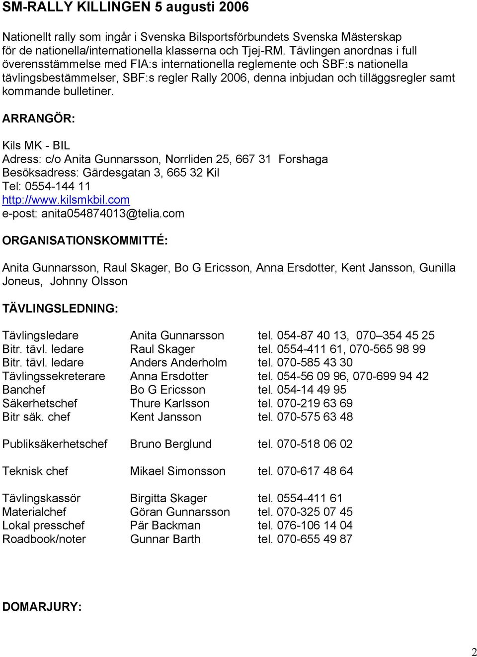bulletiner. ARRANGÖR: Kils MK - BIL Adress: c/o Anita Gunnarsson, Norrliden 25, 667 31 Forshaga Besöksadress: Gärdesgatan 3, 665 32 Kil Tel: 0554-144 11 http://www.kilsmkbil.