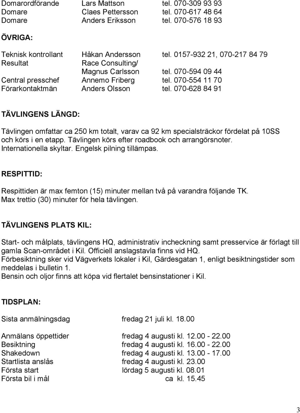 070-628 84 91 TÄVLINGENS LÄNGD: Tävlingen omfattar ca 250 km totalt, varav ca 92 km specialsträckor fördelat på 10SS och körs i en etapp. Tävlingen körs efter roadbook och arrangörsnoter.